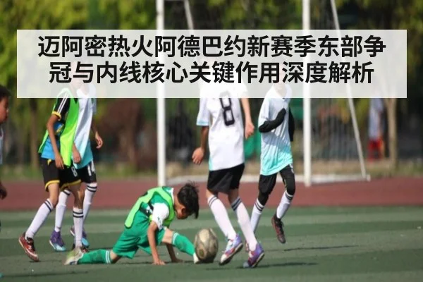 迈阿密热火阿德巴约新赛季东部争冠与内线核心关键作用深度解析