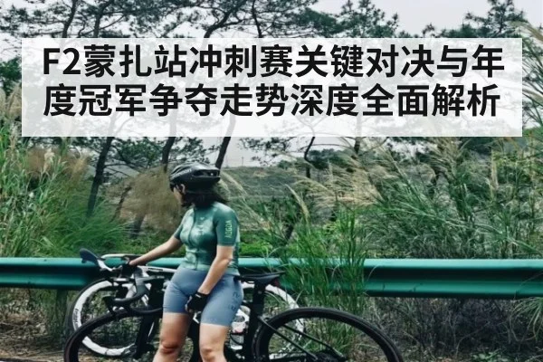 F2蒙扎站冲刺赛关键对决与年度冠军争夺走势深度全面解析