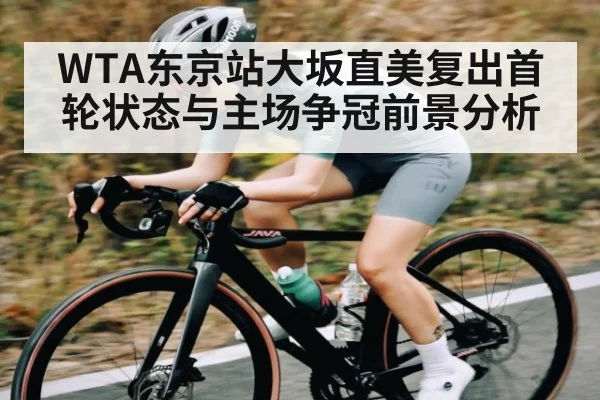 WTA东京站大坂直美复出首轮状态与主场争冠前景分析