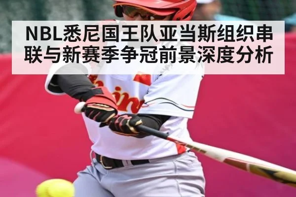 NBL悉尼国王队亚当斯组织串联与新赛季争冠前景深度分析