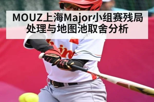 MOUZ上海Major小组赛残局处理与地图池取舍分析